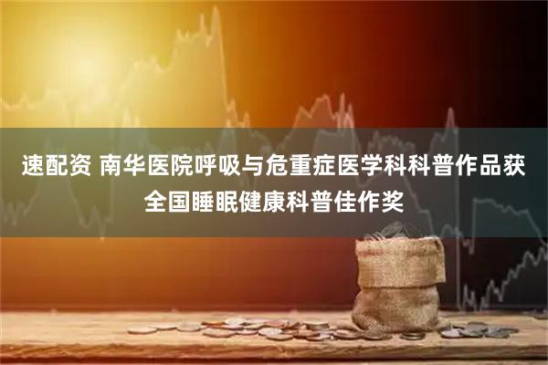 速配资 南华医院呼吸与危重症医学科科普作品获全国睡眠健康科普佳作奖