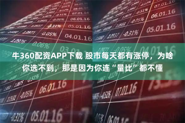 牛360配资APP下载 股市每天都有涨停，为啥你选不到，那是因为你连“量比”都不懂