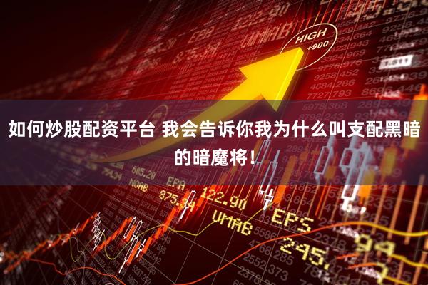 如何炒股配资平台 我会告诉你我为什么叫支配黑暗的暗魔将！