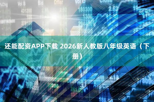还能配资APP下载 2026新人教版八年级英语（下册）