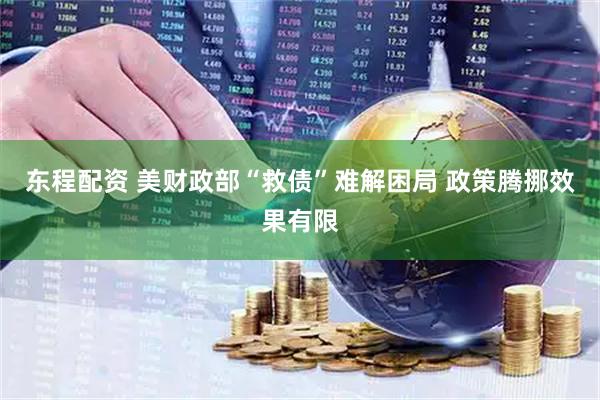 东程配资 美财政部“救债”难解困局 政策腾挪效果有限